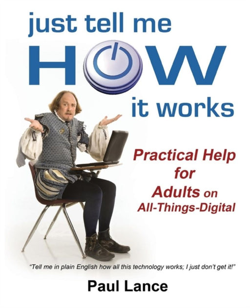 Just Tell Me How It Works: Practical Help for Adults on All-Things-Digital by Paul Lance