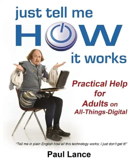 Just Tell Me How It Works: Practical Help for Adults on All-Things-Digital by Paul Lance