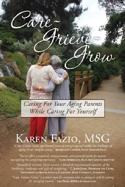 Care, Grieve, Grow: Caring For Your Aging Parents While Caring for Yourself by Karen Fazio Msg