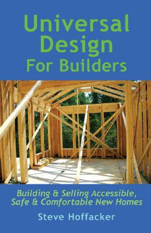 Universal Design For Builders: Building & Selling Accessible. Safe & Comfortable New Homes by Steve Hoffacker