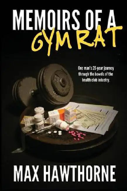 Memoirs Of A Gym Rat: One man's 20-year journey through the bowels of the health club industry. by Max Hawthorne