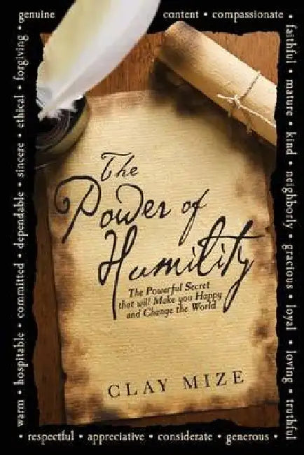 The Power of Humility: The Powerful Secret that will Make you Happy and Change the World by Clay J. Mize