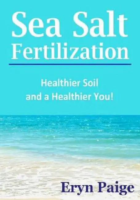 Sea Salt Fertilization: Healthier Soil and a Healthier You! by Eryn Paige