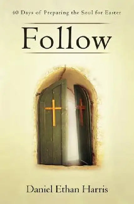 Follow: 40 Days of Preparing the Soul for Easter by Daniel Ethan Harris