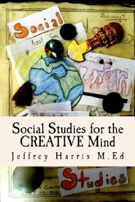 Social Studies for the Creative Mind: Activities that won't put students to sleep by Jeffrey B. Harris M. Ed