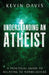 Understanding an Atheist: A Practical Guide to Relating to Nonbelievers by Kevin Davis