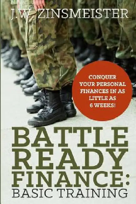 Battle Ready Finance: Basic Training: Conquer Your Personal Finances in as Little as 6 Weeks! by J. W. Zinsmeister