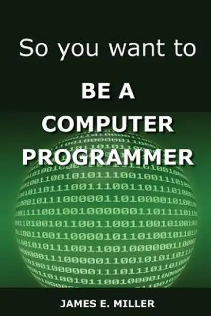 So You Want to Be a Computer Programmer by James Miller