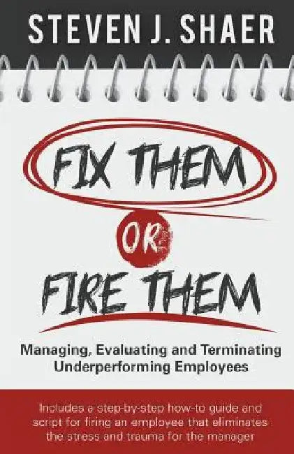 Fix Them or Fire Them: Managing, Evaluating and Terminating Underperforming Employees by Steven J. Shaer