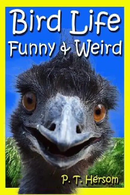 Bird Life Funny & Weird Feathered Animals: Learn with Amazing Bird Pictures and Fun Facts About Birds by P. T. Hersom