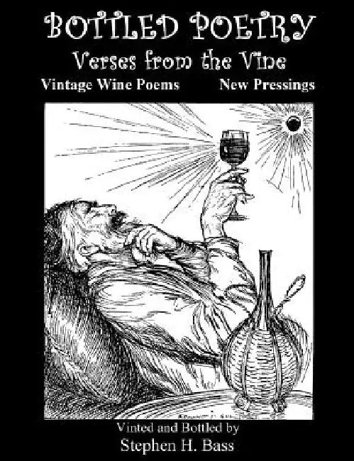 Bottled Poetry: Verses from the Vine: Vintage Wine Poems - New Pressings by Stephen H. Bass