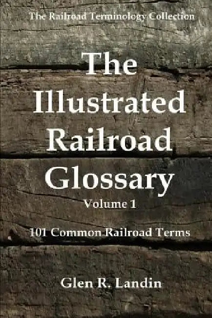 The Illustrated Railroad Glossary: 101 Common Railroad Terms by Glen R. Landin