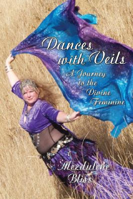 Dances With Veils: A Journey to the Divine Feminine by Mezdulene Bliss