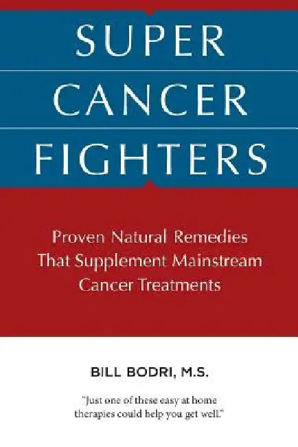 Super Cancer Fighters: Proven Natural Remedies That Supplement Mainstream Cancer Treatments by Bill Bodri