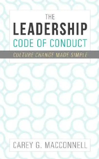 The Leadership Code of Conduct: Culture Change Made Simple by Carey Macconnell