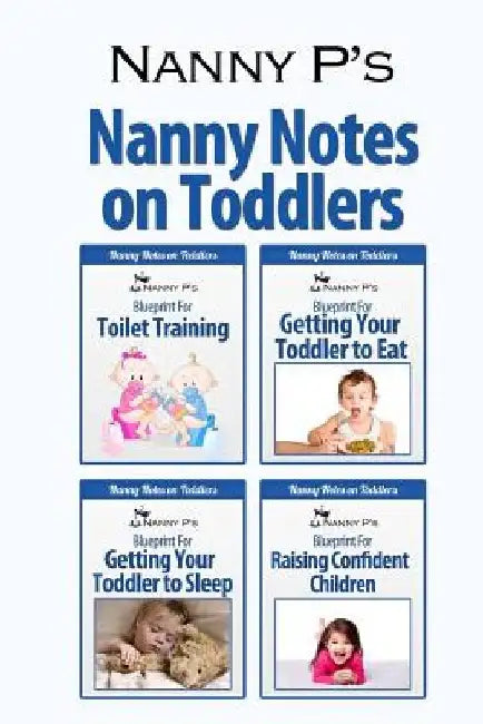 Nanny Notes on Toddlers: (Nanny P's Blueprints for Toilet Training, Eating, Sleeping and Raising Confident Children) by Nanny P