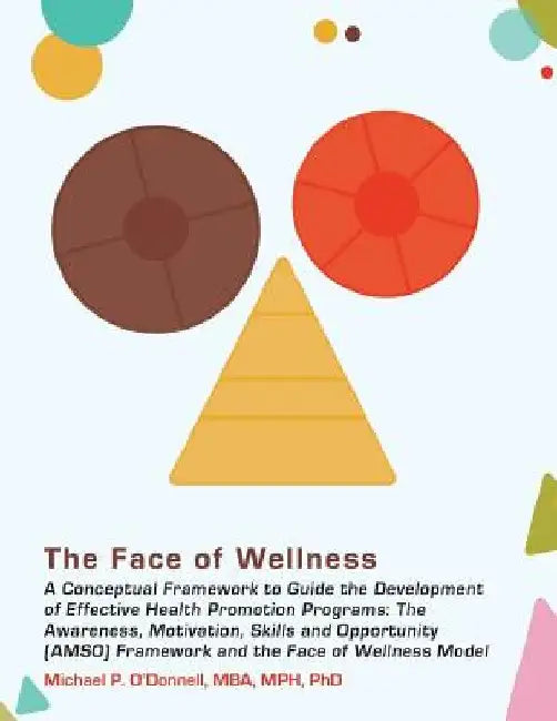 The Face of Wellness: A Conceptual Framework to Guide the Development of Effective Health Promotion Programs; The Awareness, Motivation, Ski by Mph Phd Michael P. O'Donnell Mba