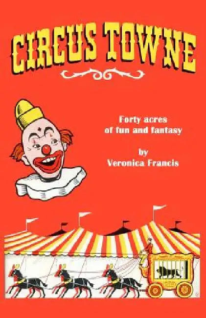 Circus Towne: 40 Acres of Fun and Fantasy by Veronica Francis