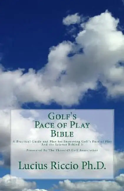 Golf's Pace of Play Bible: A Practical Guide and Plan for Improving Golf's Pace of Play and the Science Behind It by Lucius J. Riccio Ph. D.