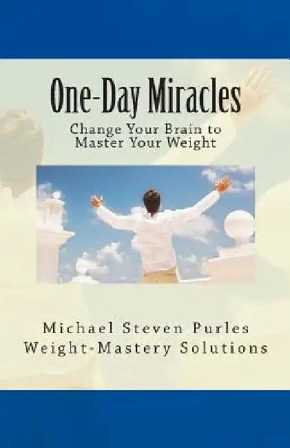 One-Day Miracles: Change Your Brain to Master Your Weight by Michael Steven Purles