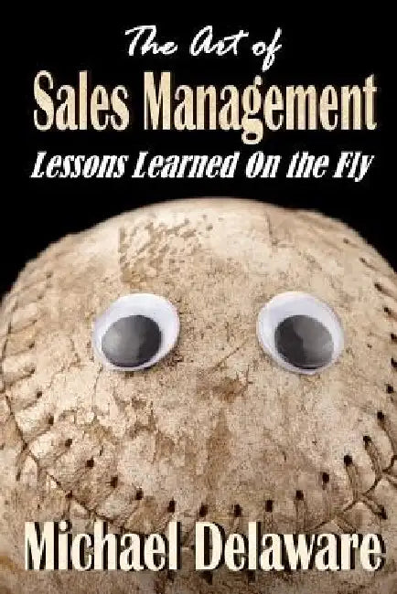 The Art of Sales Management: Lessons Learned on the Fly by Michael Delaware