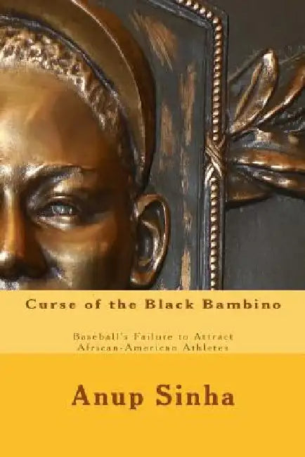 Curse of the Black Bambino: Baseball's Failure to Attract African-American Athletes by Anup Sinha