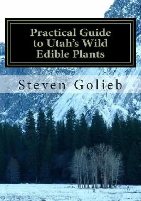 Practical Guide to Utah's Wild Edible Plants: A Survival Handbook by Steven C. Golieb