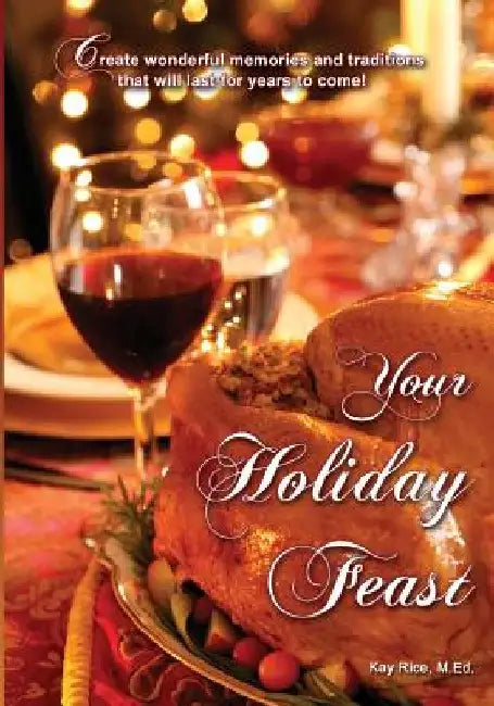 Your Holiday Feast: fabulous ideas and recipes for making holiday entertaining fun and easy by Kay Rice