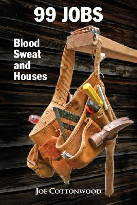 99 Jobs: Blood, Sweat, and Houses by Joe Cottonwood