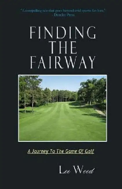 Finding The Fairway: A Journey To The Game Of Golf by Lee Wood