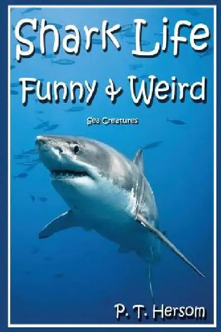 Shark Life Funny & Weird Sea Creatures: Learn with Amazing Photos and Fun Facts About Sharks and Sea Creatures by P. T. Hersom