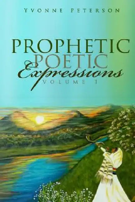 Prophetic Poetic Expressions Volume 1 by Yvonne y. Peterson