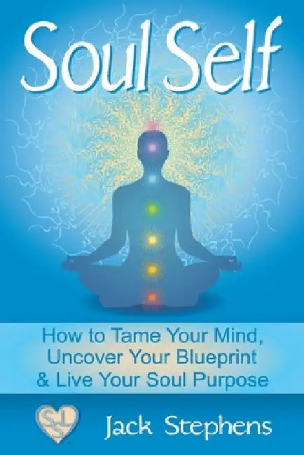 Soul Self: How to Tame Your Mind, Uncover Your Blueprint, and Live Your Soul Purpose by Stacey Stephens