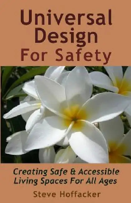 Universal Design For Safety: Creating Safe & Accessible Living Spaces For All Ages by Steve Hoffacker