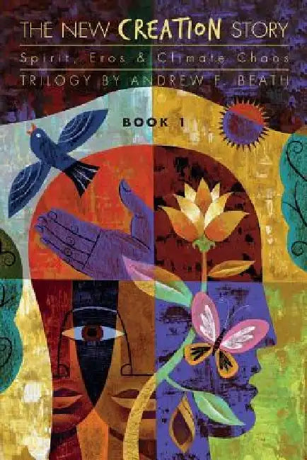 The New Creation Story: Spirit, Eros & Climate Chaos by Andrew F. Beath