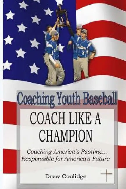 Coaching Youth Baseball: COACH LIKE A CHAMPION: Coaching America's Pastime...Responsible for America's Future by Drew Coolidge