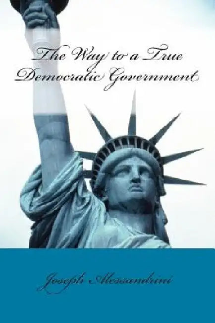 The Way to a True Democratic Government by Joseph Alessandrini