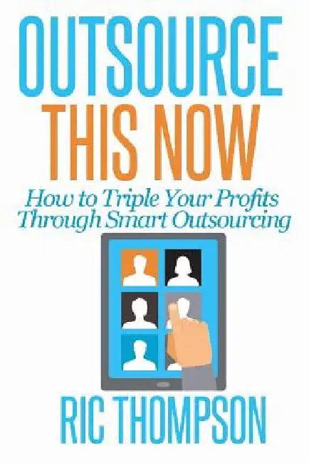 Outsource This Now: How to Triple Your Profits Through Smart Outsourcing by Ric Thompson