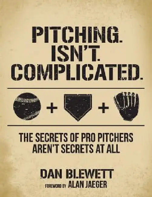 Pitching. Isn't. Complicated.: The Secrets Of Pro Pitchers Aren't Secrets At All by Alan Jaeger