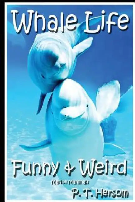 Whale Life Funny & Weird Marine Mammals: Learn with Amazing Photos and Fun Facts About Whales and Marine Mammals by P. T. Hersom