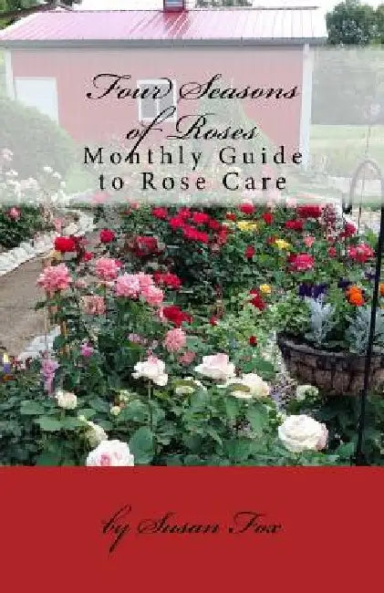 Four Seasons of Roses: Monthly Guide to Rose Care by Susan Fox
