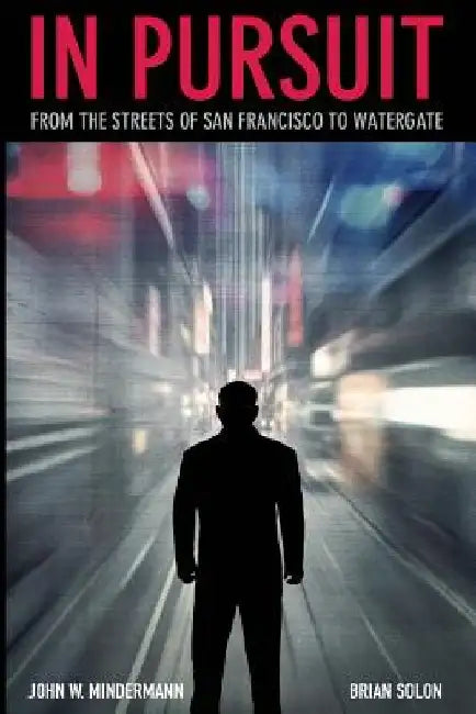In Pursuit: from the streets of San Francisco to Watergate by Brian Solon
