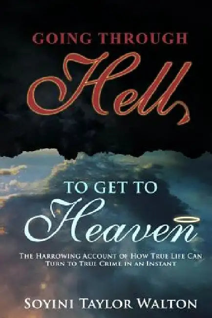 Going Through Hell To Get To Heaven: The Harrowing Account of How True Life Can Turn to True Crime in an Instant by Soyini Taylor Walton