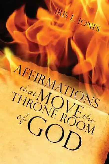 Affirmations That Move the Throne Room of GOD: A 30-45 day journey of adjusting your mind toward GOD'S plans and desires for you by Iris L. Jones