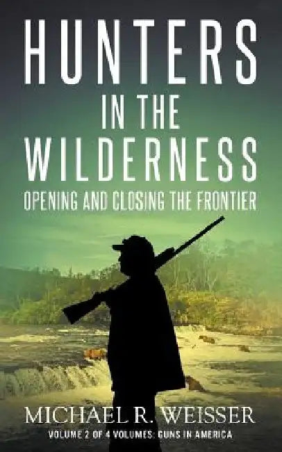Hunters in the Wilderness: Opening and Closing the Frontier by Michael R. Weisser