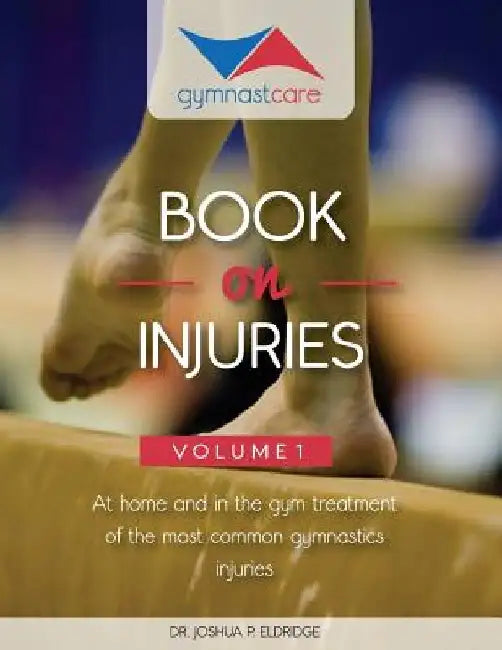 The Gymnast Care Book on Injuries: At home and in the gym treatment of the most common gymnastics injuries by Joshua P. Eldridge