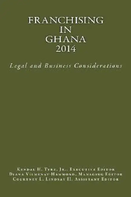 Franchising in Ghana 2014: Legal and Business Considerations by Kendal H. Tyre Jr