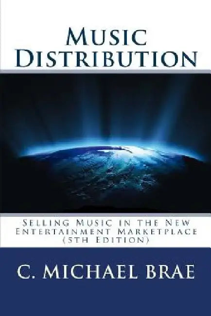 Music Distribution: Selling Music in the New Entertainment Marketplace by C. Michael Brae