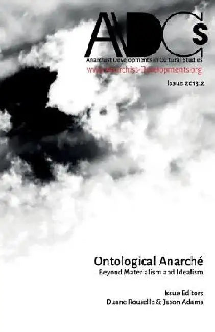 Anarchist Developments in Cultural Studies 2013.2: Ontological Anarché Beyond Materialism and Idealism by Duane Rousselle