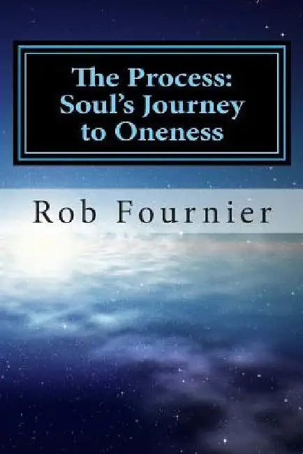 The Process: Soul's Journey to Oneness by Rob Fournier